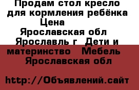 Продам стол-кресло для кормления ребёнка › Цена ­ 1 000 - Ярославская обл., Ярославль г. Дети и материнство » Мебель   . Ярославская обл.